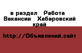  в раздел : Работа » Вакансии . Хабаровский край